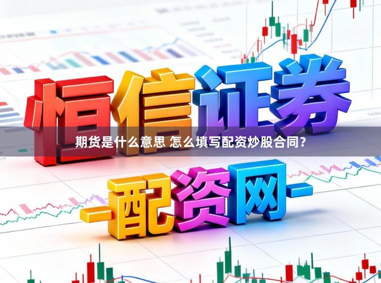 期货是什么意思 怎么填写配资炒股合同？