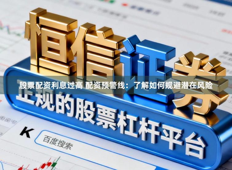 股票配资利息过高 配资预警线：了解如何规避潜在风险