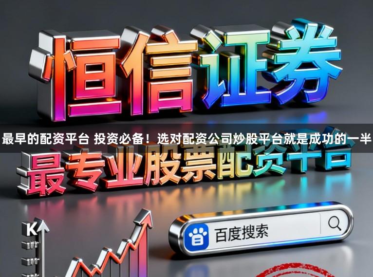 最早的配资平台 投资必备！选对配资公司炒股平台就是成功的一半