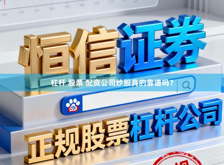 杠杆 股票 配资公司炒股真的靠谱吗？