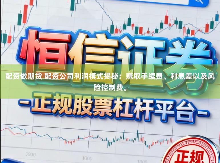 配资做期货 配资公司利润模式揭秘：赚取手续费、利息差以及风险控制费。