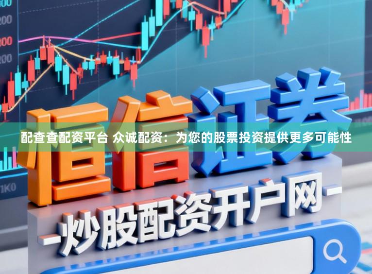 配查查配资平台 众诚配资：为您的股票投资提供更多可能性