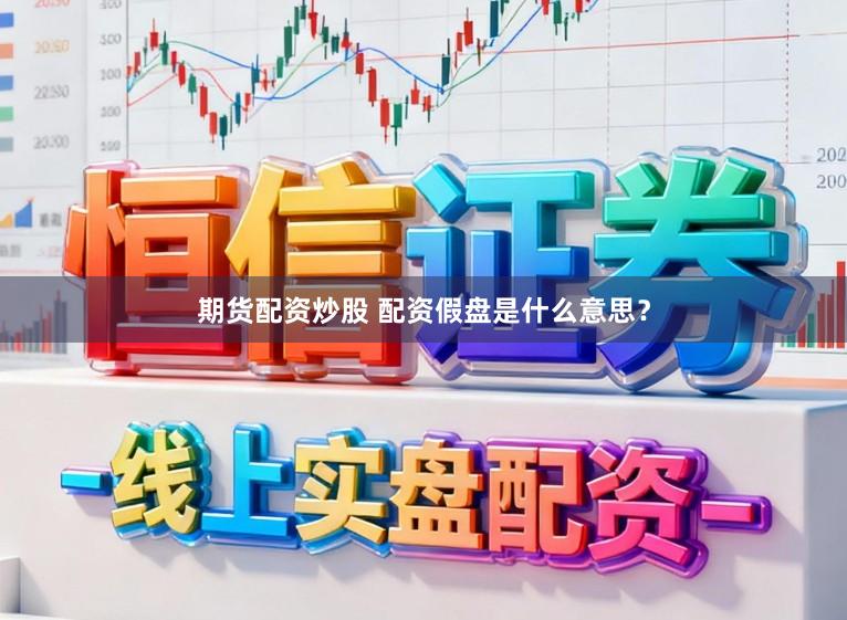 期货配资炒股 配资假盘是什么意思？