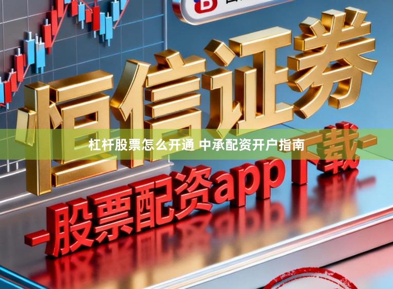 杠杆股票怎么开通 中承配资开户指南