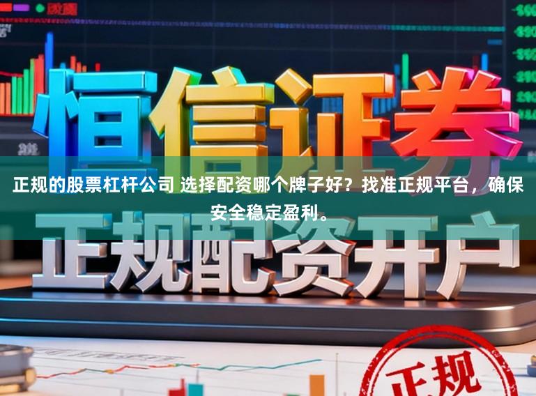 正规的股票杠杆公司 选择配资哪个牌子好？找准正规平台，确保安全稳定盈利。