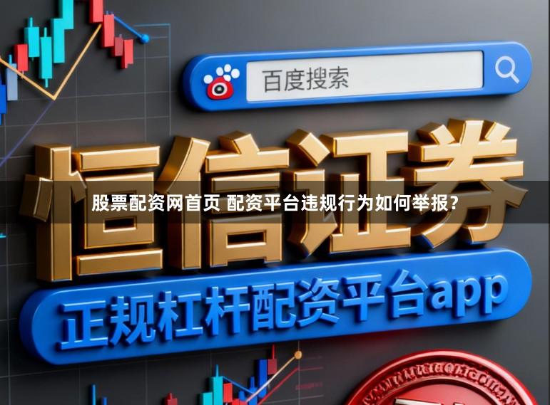 股票配资网首页 配资平台违规行为如何举报?