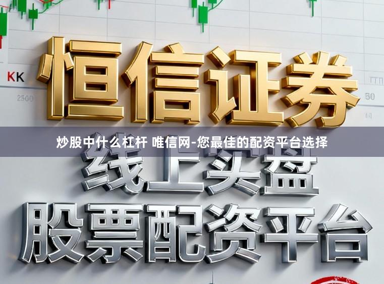 炒股中什么杠杆 唯信网-您最佳的配资平台选择