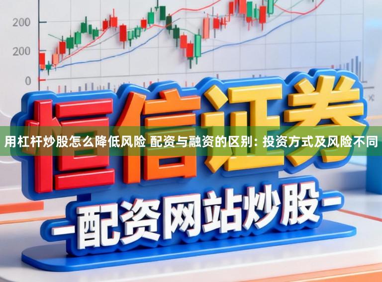 用杠杆炒股怎么降低风险 配资与融资的区别: 投资方式及风险不同