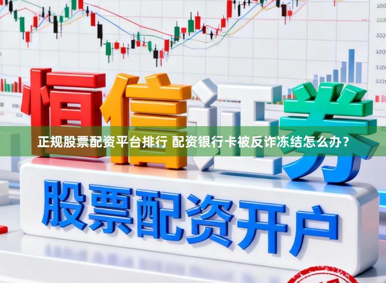 正规股票配资平台排行 配资银行卡被反诈冻结怎么办？