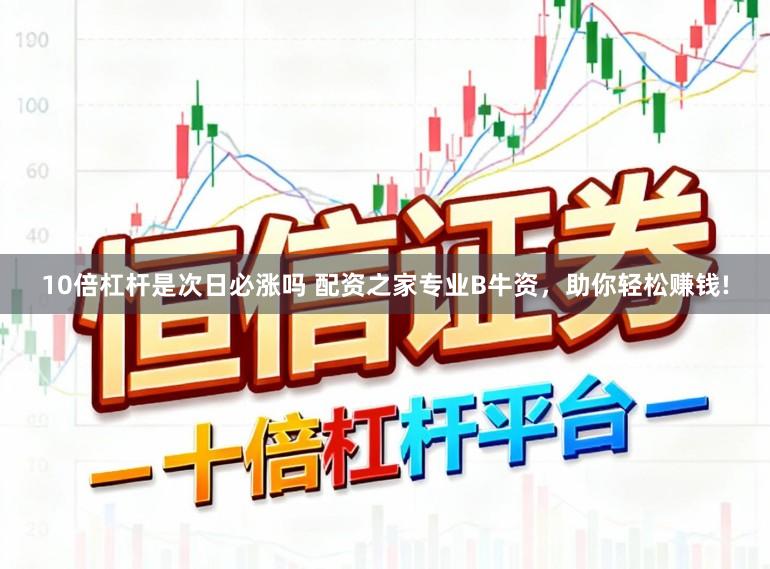 10倍杠杆是次日必涨吗 配资之家专业B牛资，助你轻松赚钱!