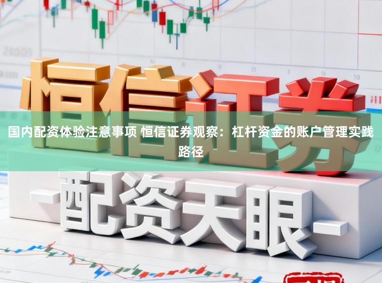 国内配资体验注意事项 恒信证券观察：杠杆资金的账户管理实践路径