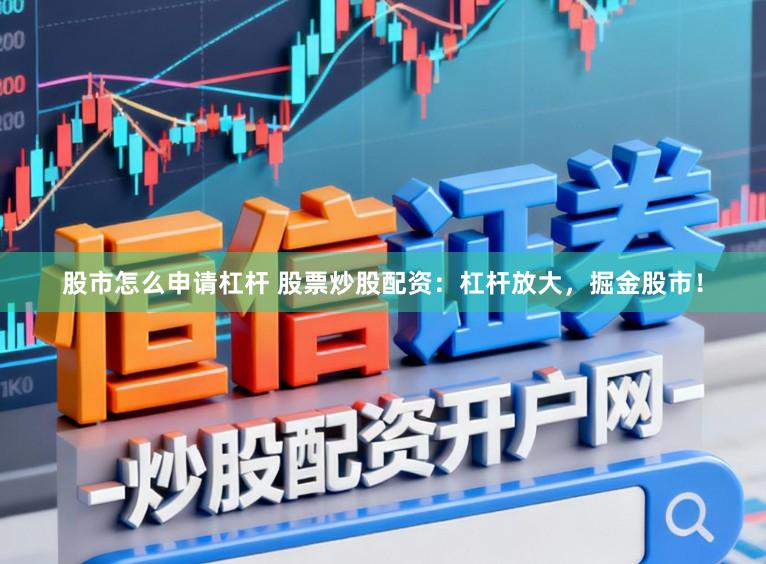 股市怎么申请杠杆 股票炒股配资：杠杆放大，掘金股市！