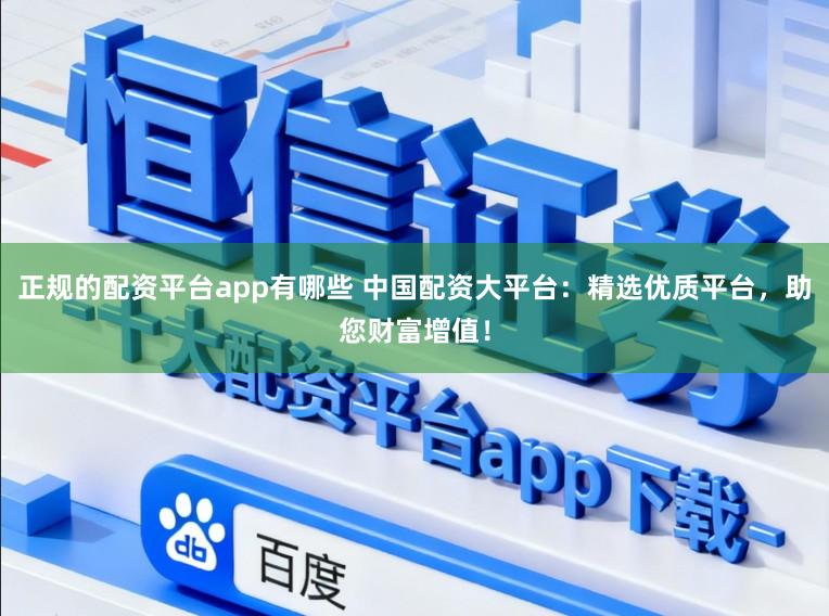 正规的配资平台app有哪些 中国配资大平台：精选优质平台，助您财富增值！