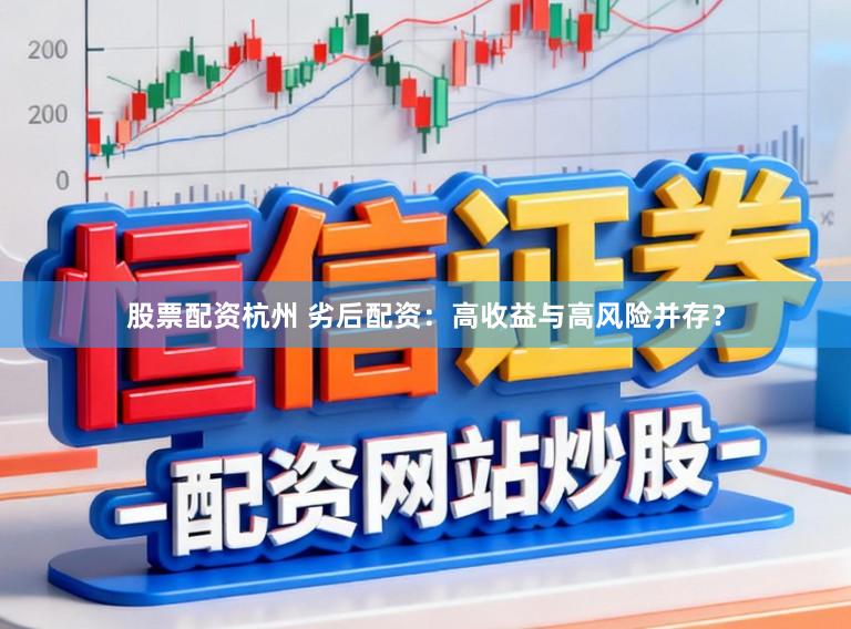 股票配资杭州 劣后配资：高收益与高风险并存？
