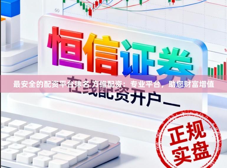 最安全的配资平台排名 方维配资：专业平台，助您财富增值